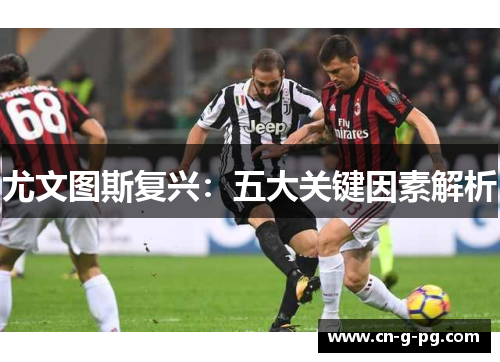 尤文图斯复兴:五大关键因素解析 尤文图斯复兴:五大关键因素解析