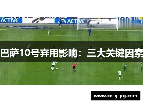 巴萨10号弃用影响：三大关键因素