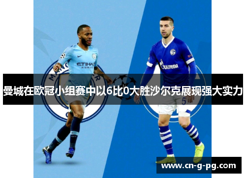 曼城在欧冠小组赛中以6比0大胜沙尔克展现强大实力