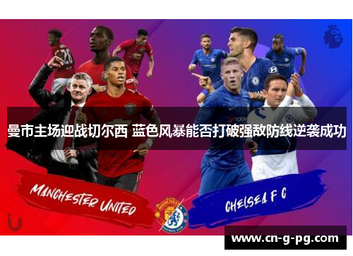 曼市主场迎战切尔西 蓝色风暴能否打破强敌防线逆袭成功