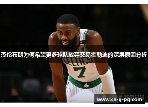 杰伦布朗为何希望更多球队放弃交易霍勒迪的深层原因分析