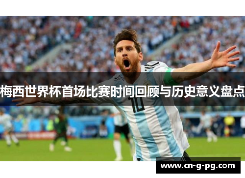 梅西世界杯首场比赛时间回顾与历史意义盘点