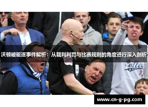 沃顿被驱逐事件解析:从裁判判罚与比赛规则的角度进行深入剖析 沃顿被驱逐事件解析:从裁判判罚与比赛规则的角度进行深入剖析