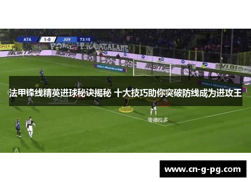 法甲锋线精英进球秘诀揭秘 十大技巧助你突破防线成为进攻王 法甲锋线精英进球秘诀揭秘 十大技巧助你突破防线成为进攻王