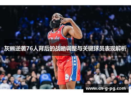 灰熊逆袭76人背后的战略调整与关键球员表现解析 灰熊逆袭76人背后的战略调整与关键球员表现解析