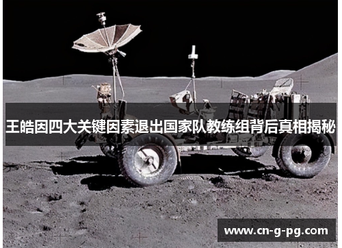 王皓因四大关键因素退出国家队教练组背后真相揭秘 王皓因四大关键因素退出国家队教练组背后真相揭秘