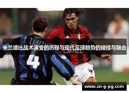 米兰德比战术演变的历程与现代足球趋势的碰撞与融合