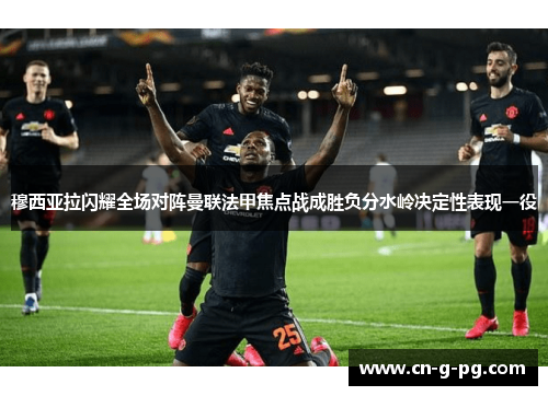 穆西亚拉闪耀全场对阵曼联法甲焦点战成胜负分水岭决定性表现一役 穆西亚拉闪耀全场对阵曼联法甲焦点战成胜负分水岭决定性表现一役
