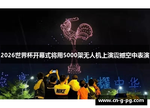 2026世界杯开幕式将用5000架无人机上演震撼空中表演
