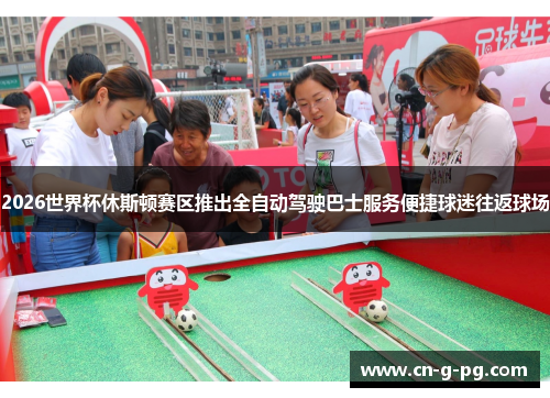 2026世界杯休斯顿赛区推出全自动驾驶巴士服务便捷球迷往返球场 2026世界杯休斯顿赛区推出全自动驾驶巴士服务便捷球迷往返球场