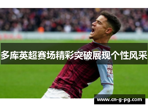 多库英超赛场精彩突破展现个性风采 多库英超赛场精彩突破展现个性风采