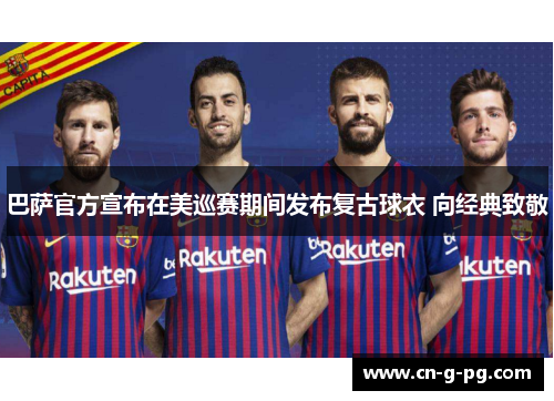 巴萨官方宣布在美巡赛期间发布复古球衣 向经典致敬