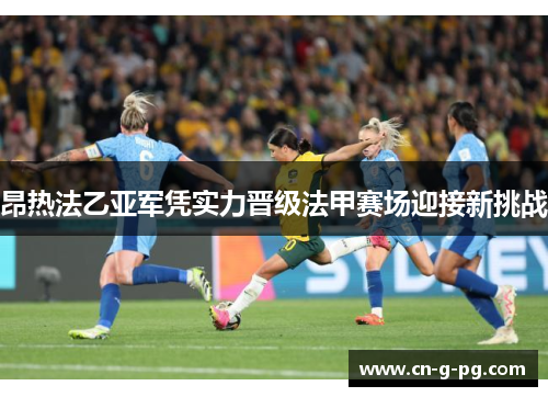 昂热法乙亚军凭实力晋级法甲赛场迎接新挑战