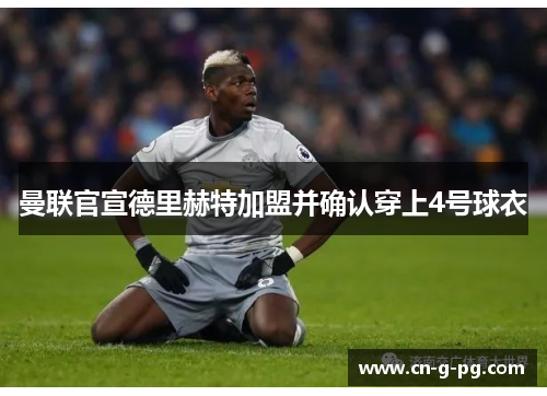 曼联官宣德里赫特加盟并确认穿上4号球衣 曼联官宣德里赫特加盟并确认穿上4号球衣