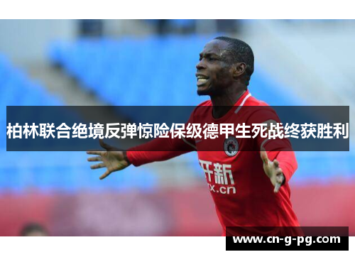 柏林联合绝境反弹惊险保级德甲生死战终获胜利