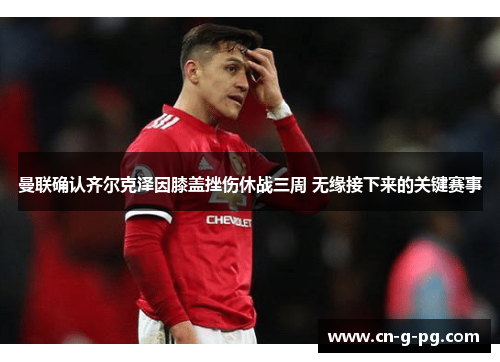 曼联确认齐尔克泽因膝盖挫伤休战三周 无缘接下来的关键赛事 曼联确认齐尔克泽因膝盖挫伤休战三周 无缘接下来的关键赛事