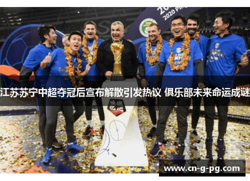 江苏苏宁中超夺冠后宣布解散引发热议 俱乐部未来命运成谜