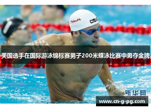 美国选手在国际游泳锦标赛男子200米蝶泳比赛中勇夺金牌 美国选手在国际游泳锦标赛男子200米蝶泳比赛中勇夺金牌