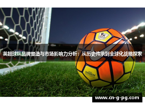 英超球队品牌塑造与市场影响力分析：从历史传承到全球化战略探索