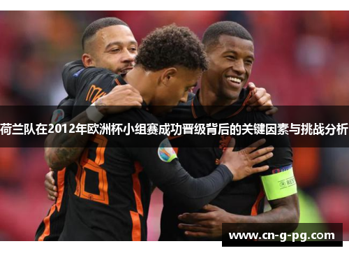 荷兰队在2012年欧洲杯小组赛成功晋级背后的关键因素与挑战分析