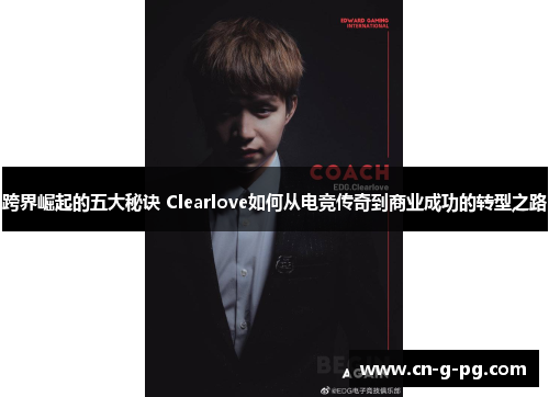 跨界崛起的五大秘诀 Clearlove如何从电竞传奇到商业成功的转型之路