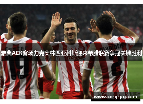 雅典AEK客场力克奥林匹亚科斯迎来希腊联赛争冠关键胜利