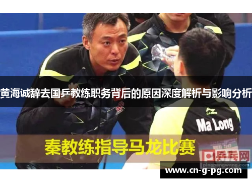 黄海诚辞去国乒教练职务背后的原因深度解析与影响分析