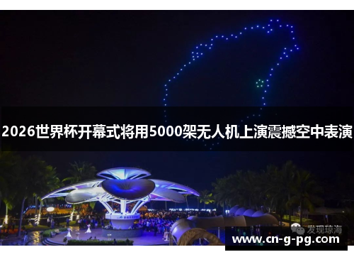 2026世界杯开幕式将用5000架无人机上演震撼空中表演