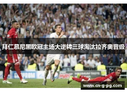 拜仁慕尼黑欧冠主场大逆转三球淘汰拉齐奥晋级 拜仁慕尼黑欧冠主场大逆转三球淘汰拉齐奥晋级