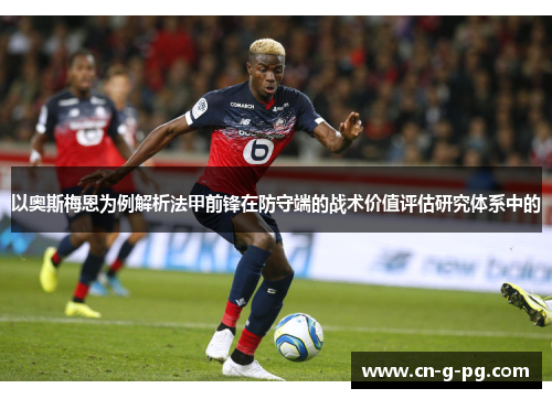 以奥斯梅恩为例解析法甲前锋在防守端的战术价值评估研究体系中的