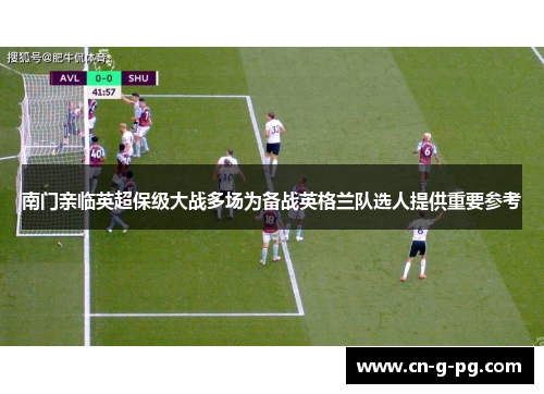 南门亲临英超保级大战多场为备战英格兰队选人提供重要参考