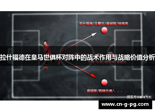 拉什福德在皇马世俱杯对阵中的战术作用与战略价值分析