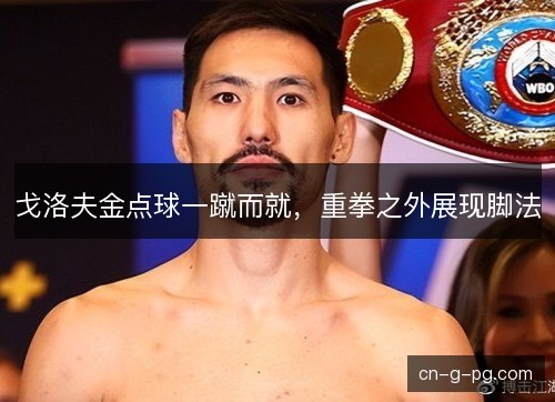 戈洛夫金点球一蹴而就，重拳之外展现脚法