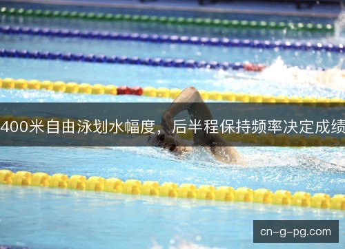 400米自由泳划水幅度，后半程保持频率决定成绩