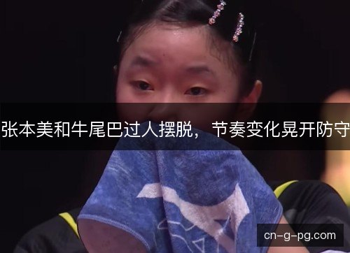 张本美和牛尾巴过人摆脱，节奏变化晃开防守