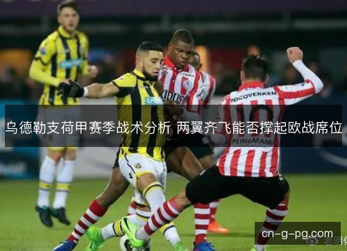 乌德勒支荷甲赛季战术分析 两翼齐飞能否撑起欧战席位 乌德勒支荷甲赛季战术分析 两翼齐飞能否撑起欧战席位